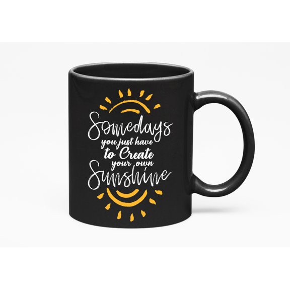 Somedays You Just Have to Create Your Own Sunshine, Black 11oz Ceramic Mug