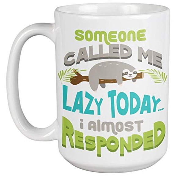 Someone Called Me Lazy Today I Almost Responded Funny Saying With Cute Graphic Sloth Coffee & Tea Gift Mug for Lazy Friend Or Slow Friends, Boys, Girls, Procrastinators & Happy-Go-Lucky Person (15oz)