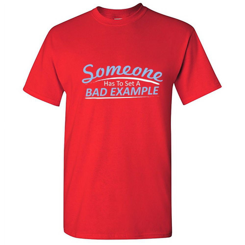 Someone Has To Set A Bad Example Graphic Humor Novelty Funny T Shirt ...