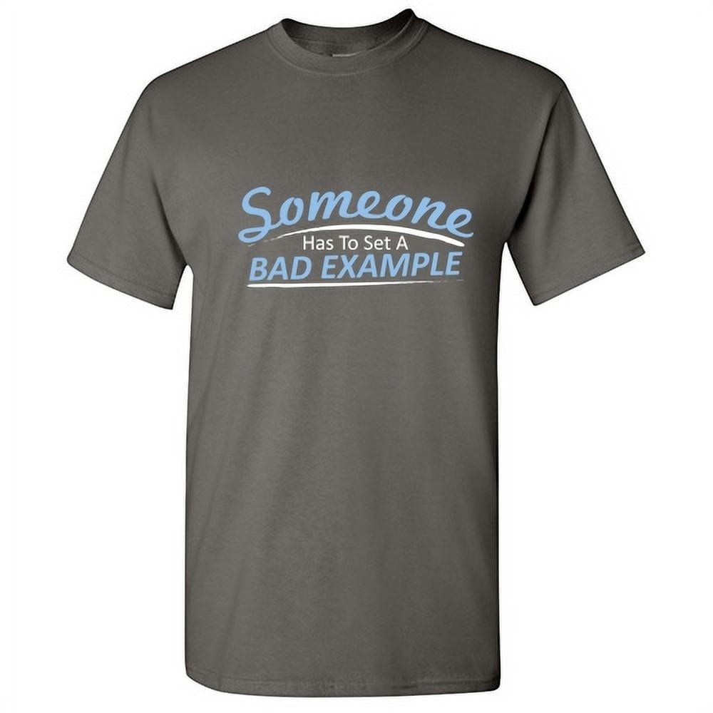 Someone Has To Set A Bad Example Graphic Humor Novelty Funny T Shirt ...