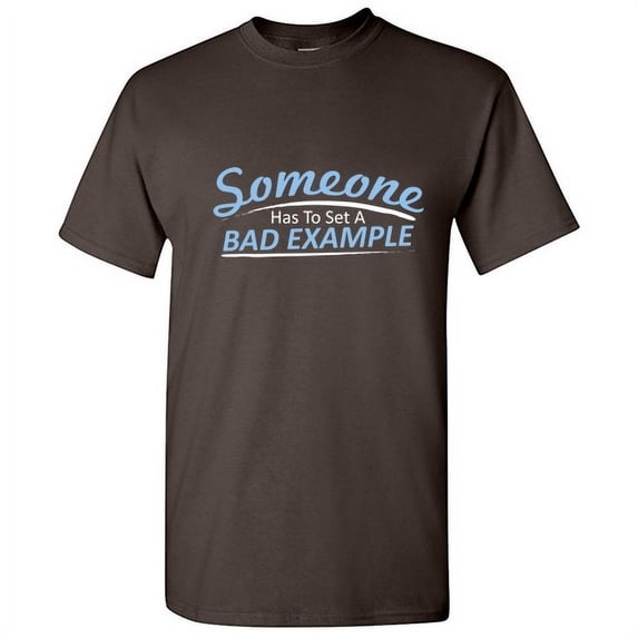 Someone Has To Set A Bad Example Graphic Humor Novelty Funny T Shirt