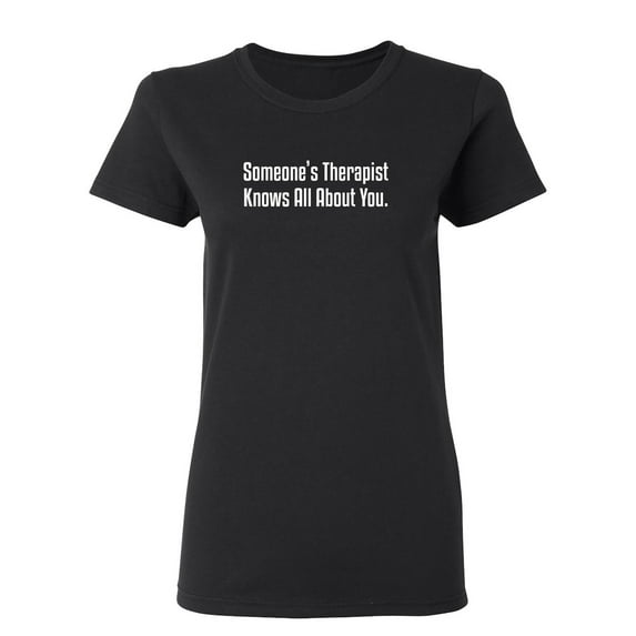 Someone's Therapist Knows All About You Sarcastic Novelty Gift Idea Adult Humor Funny Women's Casual Tees