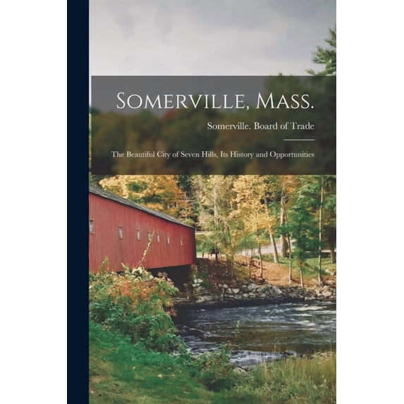 Somerville, Mass.; the Beautiful City of Seven Hills, Its History and Opportunities (Paperback)