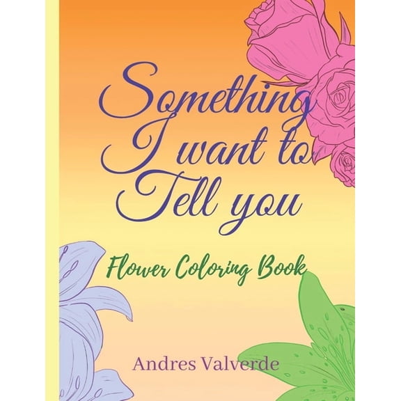 Something I want To Tell You: Flower Coloring Book, (Paperback)