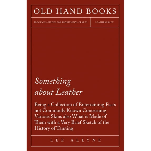 Something about Leather - Being a Collection of Entertaining Facts Not Commonly Known Concerning Various Skins Also What, (Paperback)