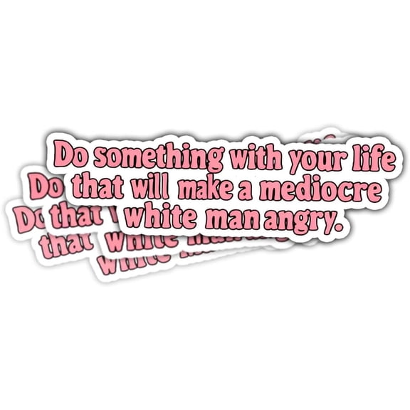 Do Something with Your Life That Will Make A Mediocre White Man Angry Bumper Sticker- Vinyl Stickers 3'' for Laptop Water Bottle Phone Car Window Helmet (3x3inch)