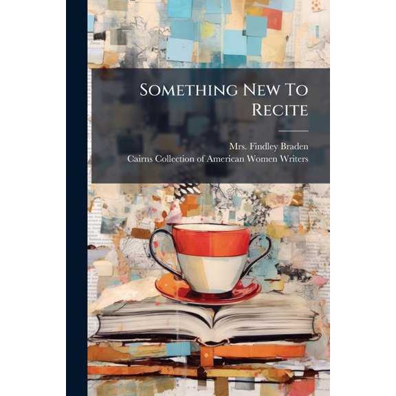 Something New To Recite : Containing One Hundred And One Humorous, Pathetic, Didactic, Patriotic And Dramatic Recitals (Paperback)
