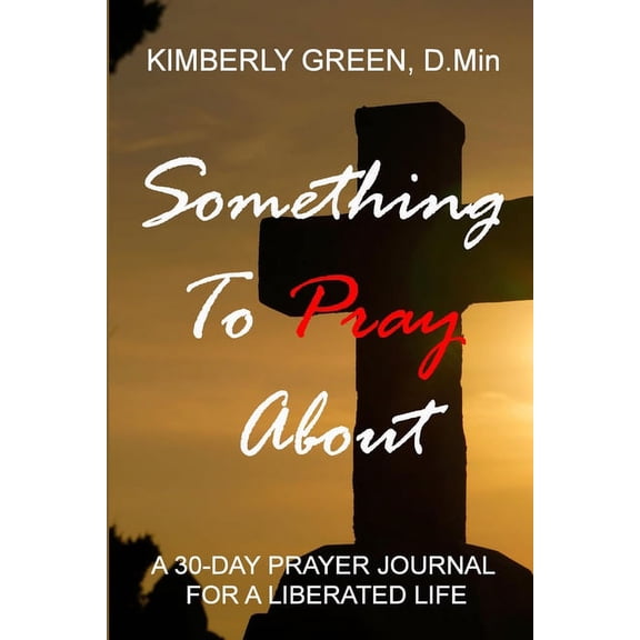 Something To Pray About : A 30 - Day Prayer Journal for a Liberated Life (Paperback)