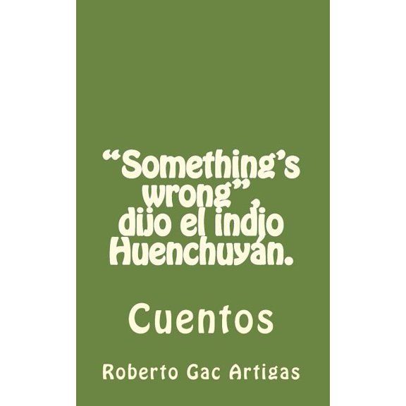 "Something's wrong", dijo el indio Huenchuyn.: Cuentos, (Paperback)