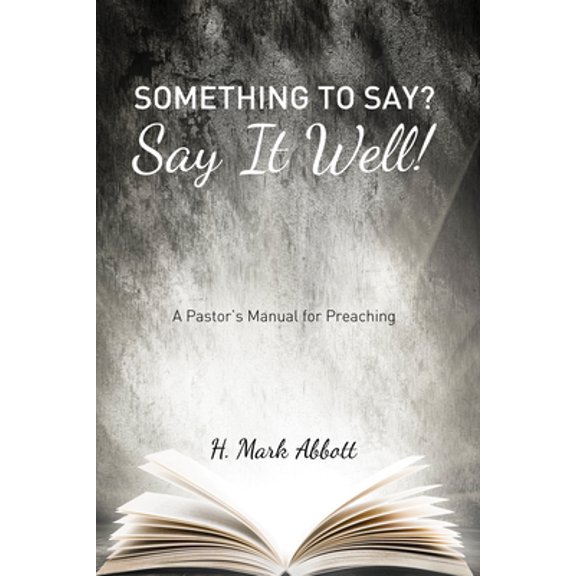 Something to Say? Say It Well!: A Pastor's Manual for Preaching (Paperback)