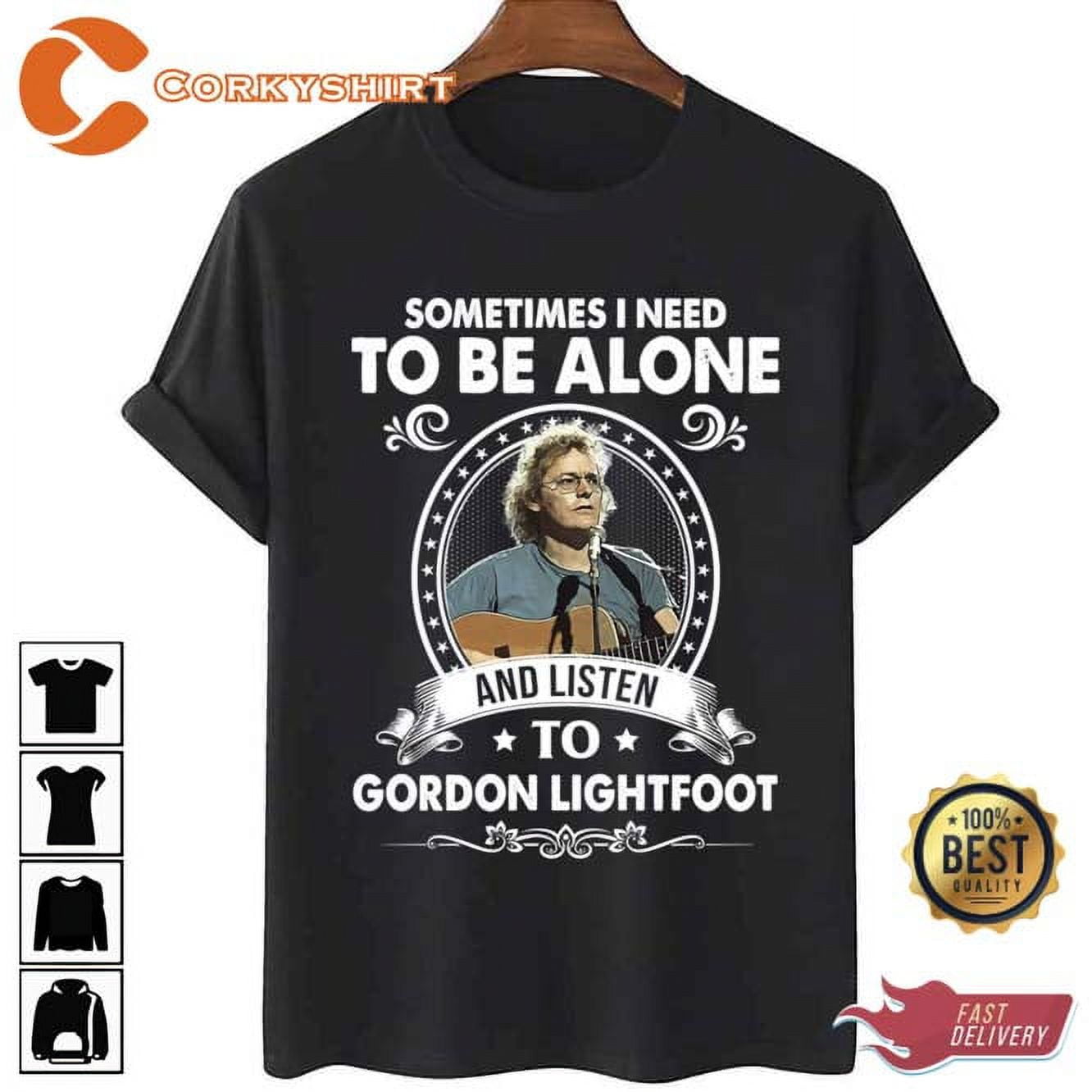 Sometime I Need To Be Alone And Listen To Gordon Lightfoot Unisex