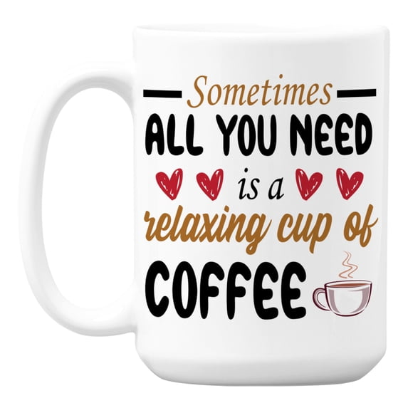 Sometimes All You Need Is a Relaxing Cup, Cozy Cafe Quote Coffee & Tea Mug (15oz)