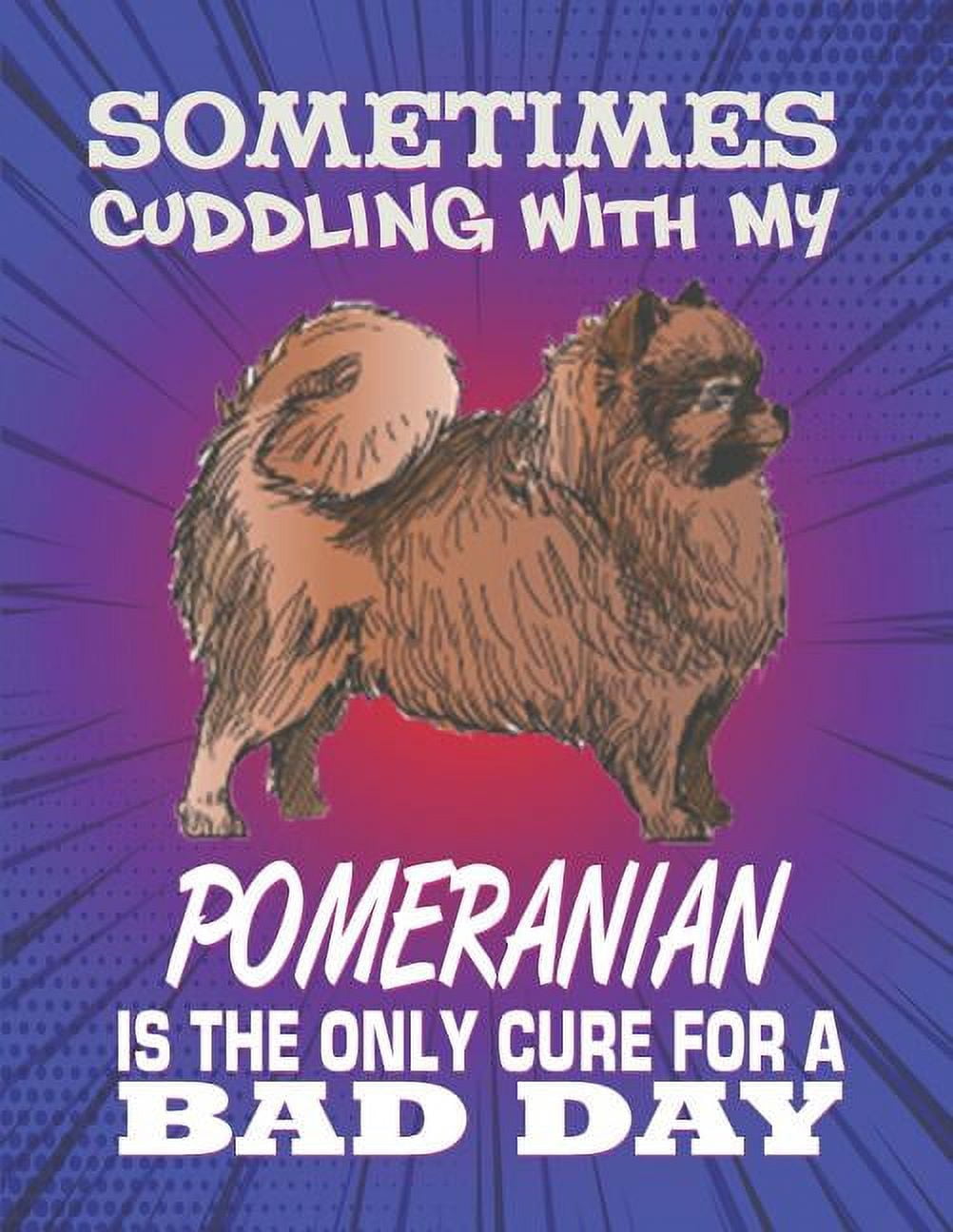 Sometimes Cuddling With My Pomeranian Is The Only Cure For A Bad Day: Composition Notebook for Dog and Puppy Lovers (Paperback)