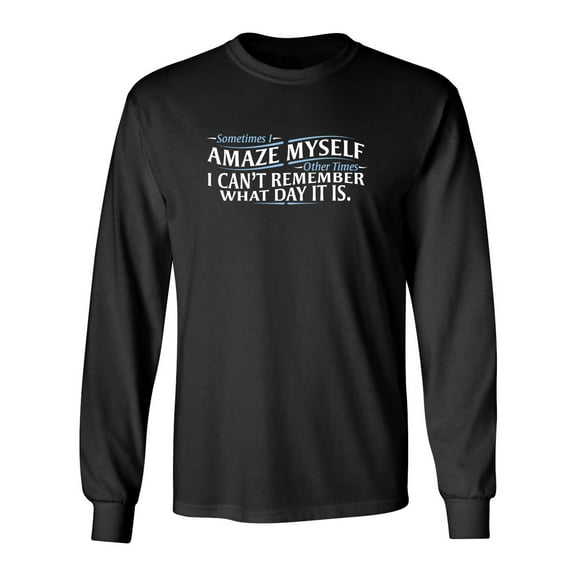 Sometimes I Amaze Myself I Can't Remember What Day It Is Sarcastic Novelty Gift Idea Adult Humor Funny Men's Long Sleeve Shirts
