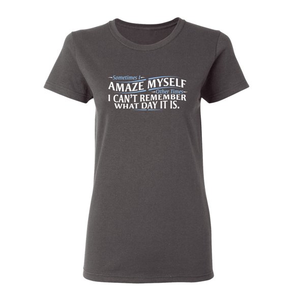 Sometimes I Amaze Myself I Can't Remember What Day It Is Sarcastic Novelty Gift Idea Adult Humor Funny Women's Casual Tees