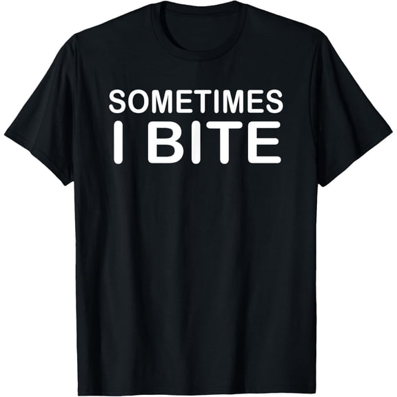 Sometimes I Bite T-Shirt