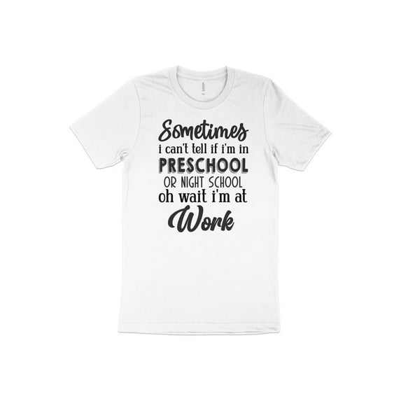 Sometimes I Can't Tell if I'm In Preschool or Night School Oh Wait I'm at Work T-Shirt