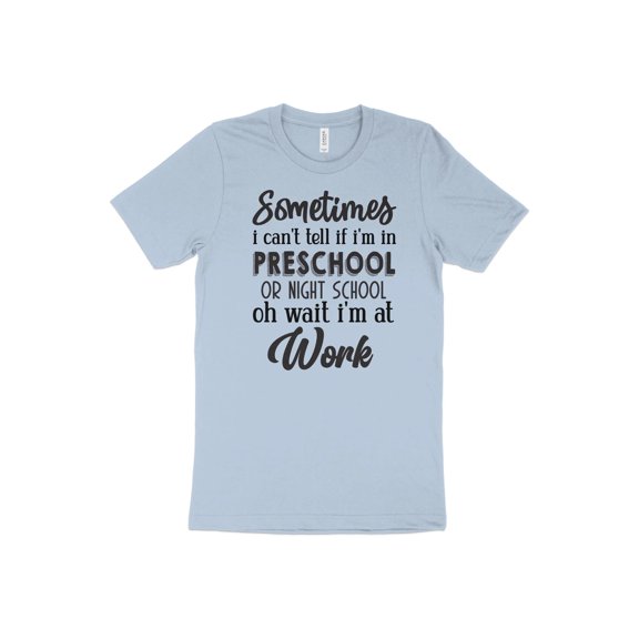 Sometimes I Can't Tell if I'm In Preschool or Night School Oh Wait I'm at Work T-Shirt