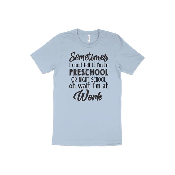 Sometimes I Can't Tell if I'm In Preschool or Night School Oh Wait I'm at Work T-Shirt