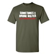 thumbnail image 1 of Sometimes I Drink Water Adult Humor Graphic Novelty Sarcastic Funny T Shirt 5XL Military, 1 of 1