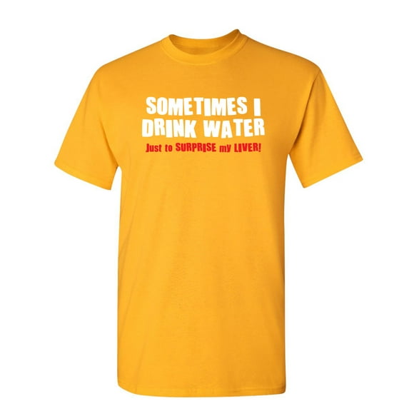 Sometimes I Drink Water Adult Humor Graphic Novelty Sarcastic Funny T Shirt S Gold