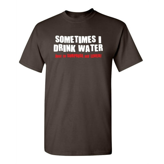 Sometimes I Drink Water Just To Surprise My Liver Humorous Sarcasm Laugh Graphic Tees Novelty Gift Apparel For Christmas Party Sarcastic Funny Mens T Shirt