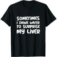 thumbnail image 1 of Sometimes I Drink Water To Surprise My Liver Funny Drinker T-Shirt, 1 of 4