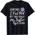thumbnail image 1 of t-shirt Sometimes I Feel Old But Then I Realize My Sister Is Older T-Shirt mens，black，women，funny，journey，Crew Neck, Short Sleeve,printing, 1 of 4