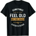 thumbnail image 1 of Sometimes I Feel Old but Then I Realize My Sister is Older T-Shirt, 1 of 6