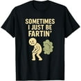 thumbnail image 1 of Sometimes I Just Be Fartin' Funny Fart Humor Design T-Shirt Shirts, 1 of 3