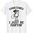 thumbnail image 1 of Sometimes I Just Be Fartin' T-Shirt TShirt, 1 of 4