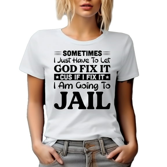 Sometimes I Just Have to Let God Fix It, Cus If I Fix It, I Am Going to Jail, Humor Quote, White T-Shirt, Small