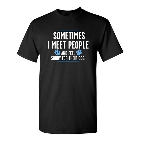 Sometimes I Meet People And Feel Sorry For Their Dog Sarcastic Humor Graphic Novelty Funny Tall T Shirt