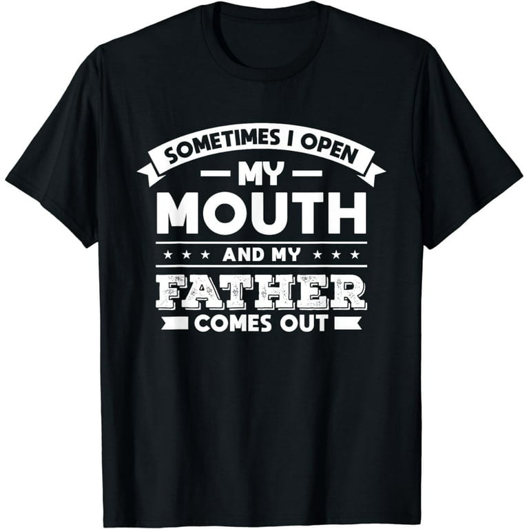 Sometimes I Open My Mouth And My Father Comes Out Funny T-Shirt Sometimes I Open My Mouth And My Father Comes Out Funny T-Shirt