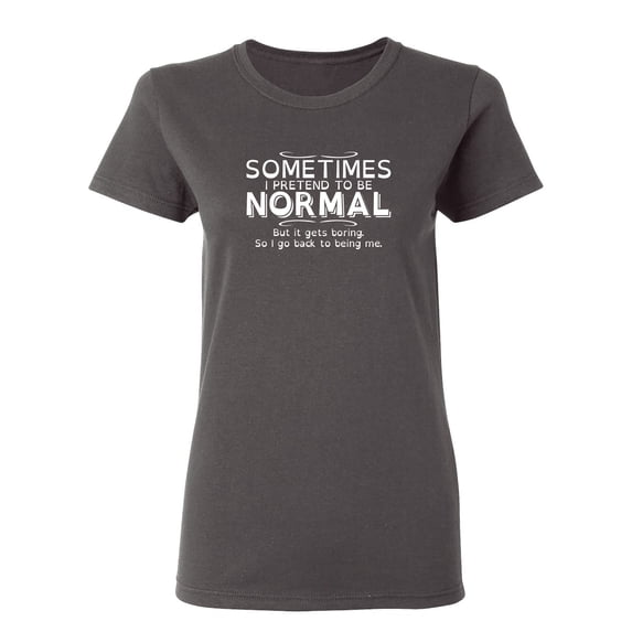 Sometimes I Pretend To Be Normal But It Gets Boring So I Go Back Being Me Sarcastic Novelty Gift Idea Adult Humor Funny Women's Casual Tees
