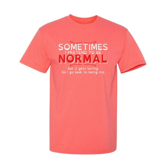Sometimes I Pretend to be Normal but it Gets Boring So I Go Back To Being Me Tee Gift For Mens Graphic Funny T Shirt