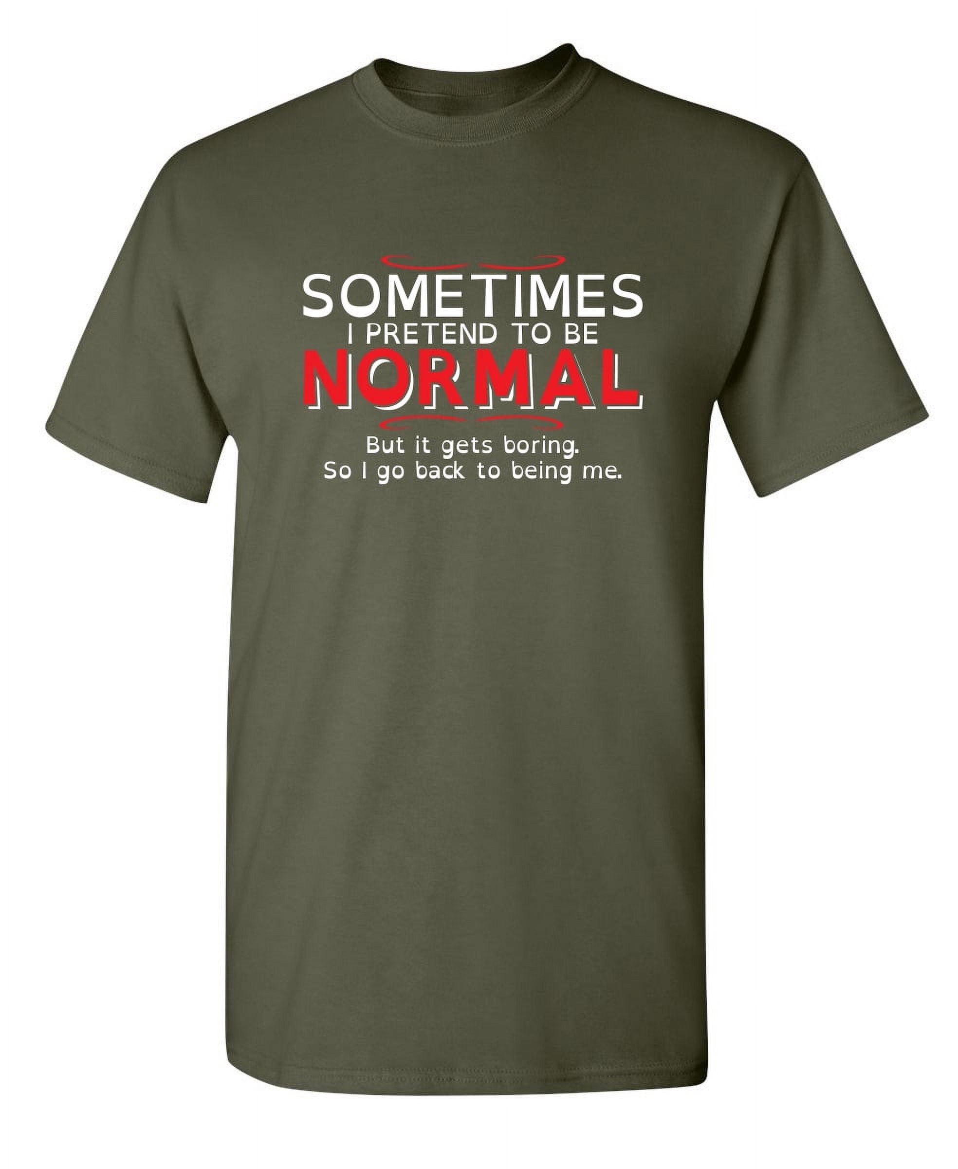 Sometimes I Pretend to be Normal but it Gets Boring So I Go Back To ...