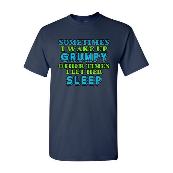 Sometimes I Wake Up Grumpy Other Times I Let Her Sleep Funny DT Adult T-Shirt Tee