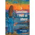 thumbnail image 1 of Sometimes I Wake an Atheist : Stories of Tragedy Bringing Forth Hope, 1 of 1