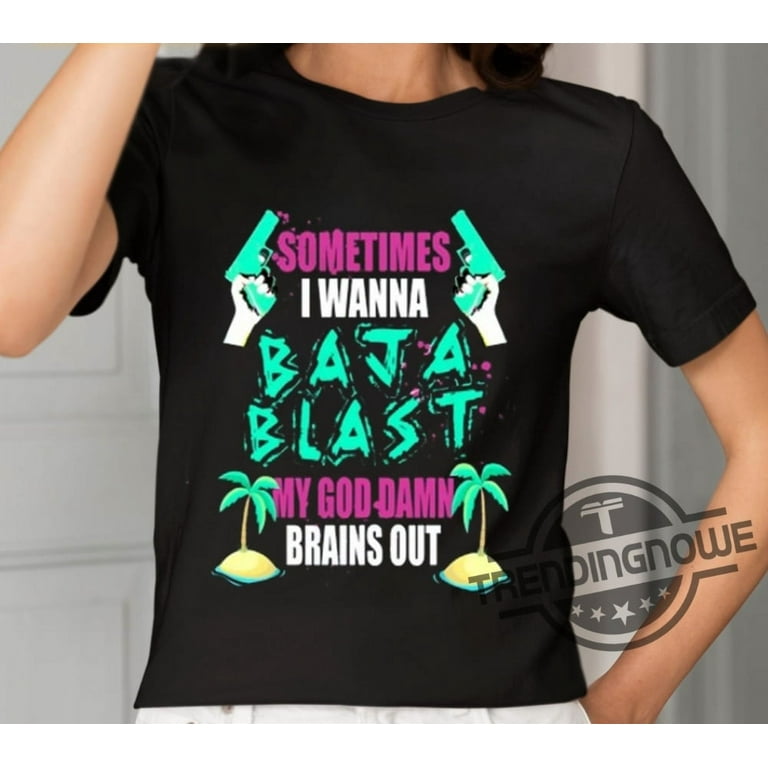 Sometimes I Wanna Baja Blast My God Damn Brains Out Shirt unisex soft style t shirt Unisex Graphic Shirt beautiful. Walmart
