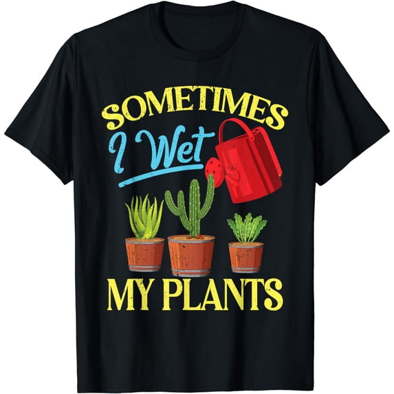 Sometimes I Wet My Plants Funny Cactus Succulent Gardener T-Shirt