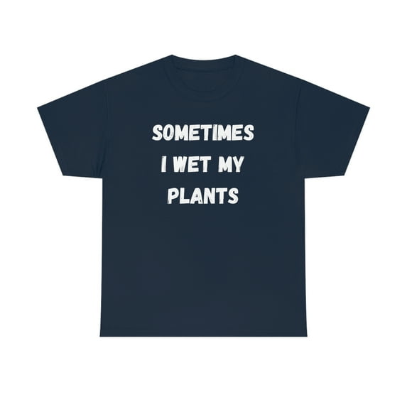 Sometimes I Wet My Plants Funny Plant Dad Gift Graphic T-shirt