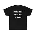 thumbnail image 1 of Sometimes I Wet My Plants Funny Plant Dad Gift Graphic T-shirt, 1 of 9