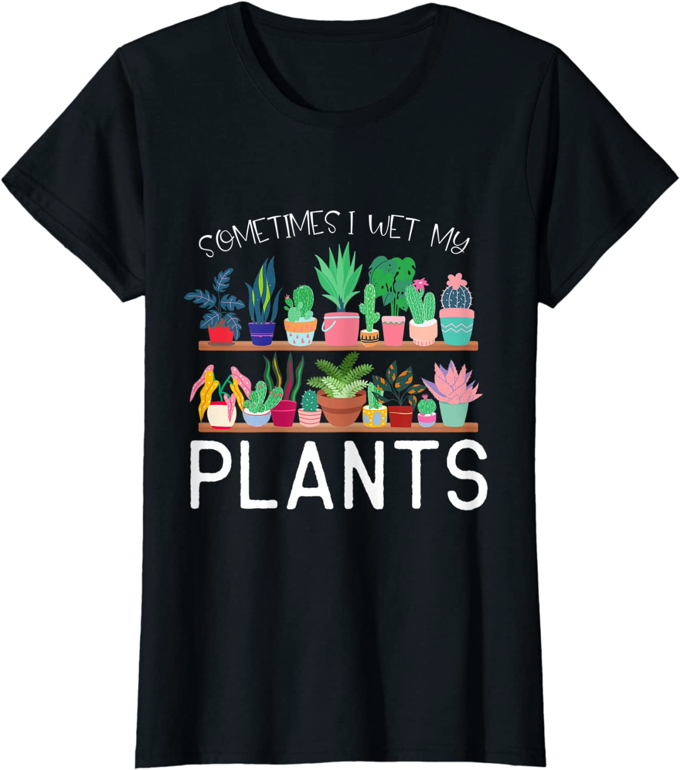 Sometimes I Wet My Plants Novelty Gardening T-Shirt Sometimes I Wet My Plants Novelty Gardening T-Shirt
