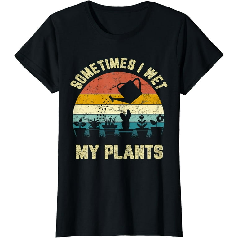 Sometimes I Wet My Plants Novelty Gardening T-Shirt Sometimes I Wet My Plants Novelty Gardening T-Shirt
