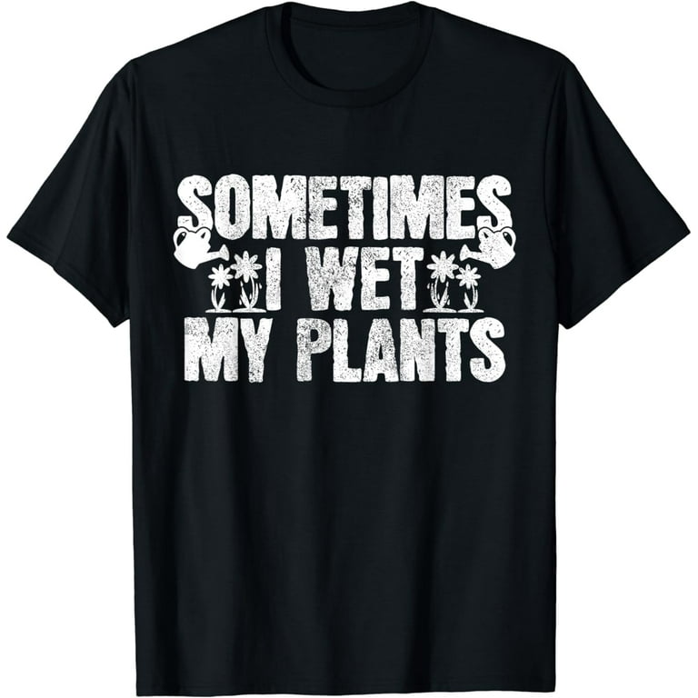 Sometimes I Wet My Plants T-Shirt Gardening Gardener Gift
