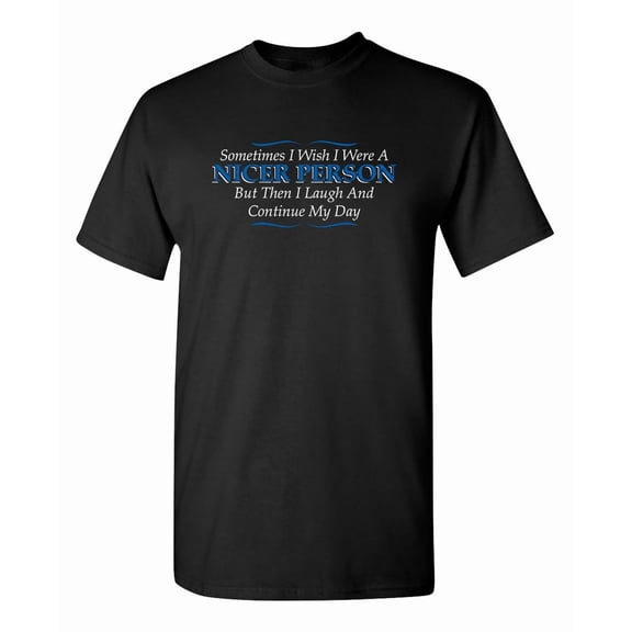 Sometimes I Wish I Were a Nicer Person Sarcastic Graphic Tee Hilarious Party Wearing Gift For Snarky Mens Who Love Sarcasm Sayings Humor Funny T Shirt