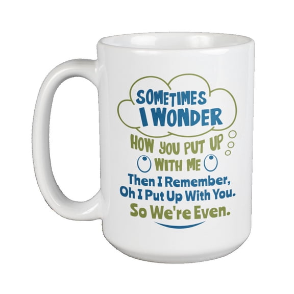 Sometimes I Wonder How You Put Up With Me Humor Coffee & Tea Gift Mug For Best Friends, Teenagers, BFF, Best Buddy, Couples, Partners, Men & Women In A Relationship (15oz)