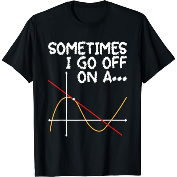 Sometimes I go off on a Tangent - Math Lover Math Teacher T-Shirt