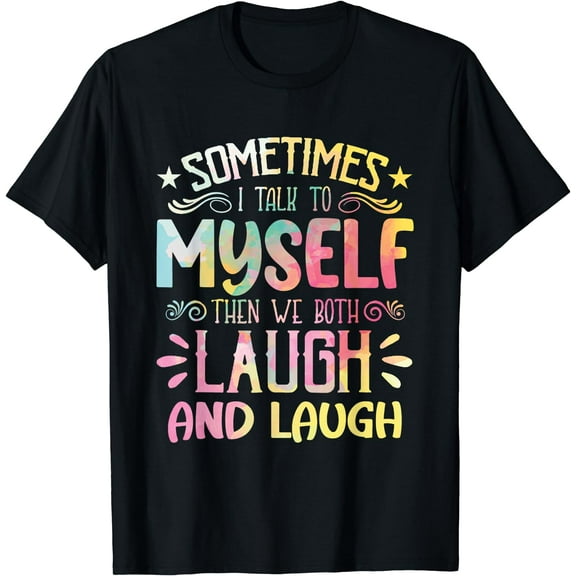 Sometimes I talk to Myself and then we Both Laugh and Laugh T-Shirt